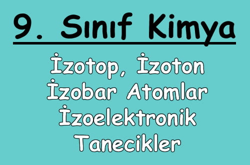 İzotop, İzoton, İzobar Atomlar ve İzoelektronik Tanecikler 9. Sınıf Kimya içeriğine ait görsel